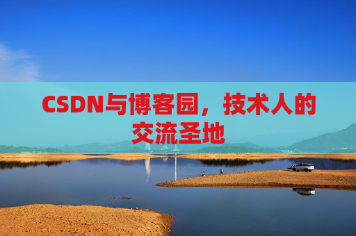 CSDN与博客园,技术人的交流圣地