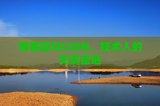 博客园与CSDN,技术人的交流圣地